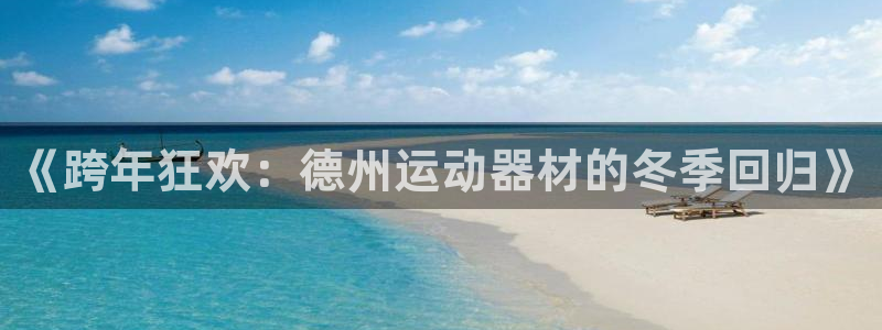 意昂体育5(KGAME)软件:《跨年狂欢:德州运动器材的冬季