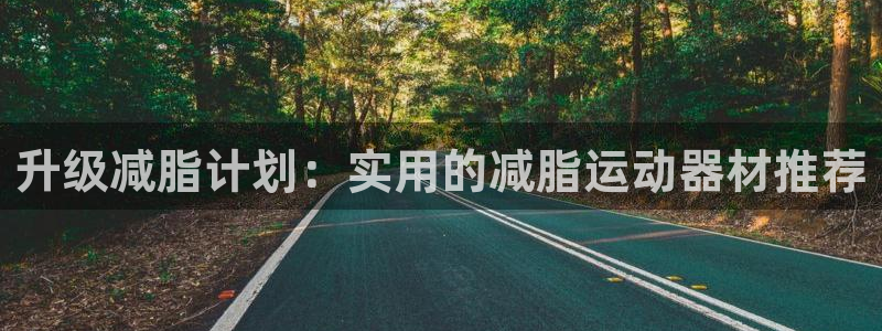 海南意昂体育5(KGAME)发展怎么样:升级减脂计划:实用的